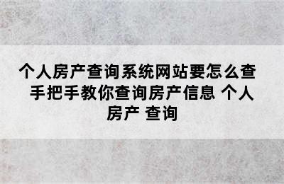 个人房产查询系统网站要怎么查   手把手教你查询房产信息 个人 房产 查询